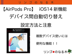 【AirPods第二世代 AirPods Pro】iOS14からデバイス間自動切り替えが可能に！設定方法と注意