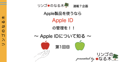 【Apple ID】Apple製品を使うならApple IDのメンテナンスを！見ておきたい設定箇所 〜第1回目〜